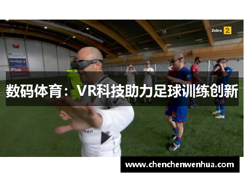 数码体育：VR科技助力足球训练创新