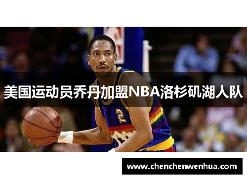 美国运动员乔丹加盟NBA洛杉矶湖人队