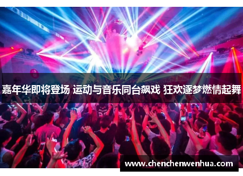 嘉年华即将登场 运动与音乐同台飙戏 狂欢逐梦燃情起舞